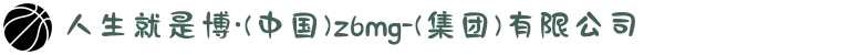 人生就是博·(中国)z6mg-(集团)有限公司